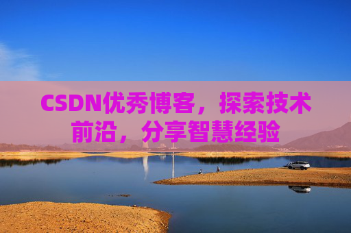 CSDN优秀博客,探索技术前沿,分享智慧经验